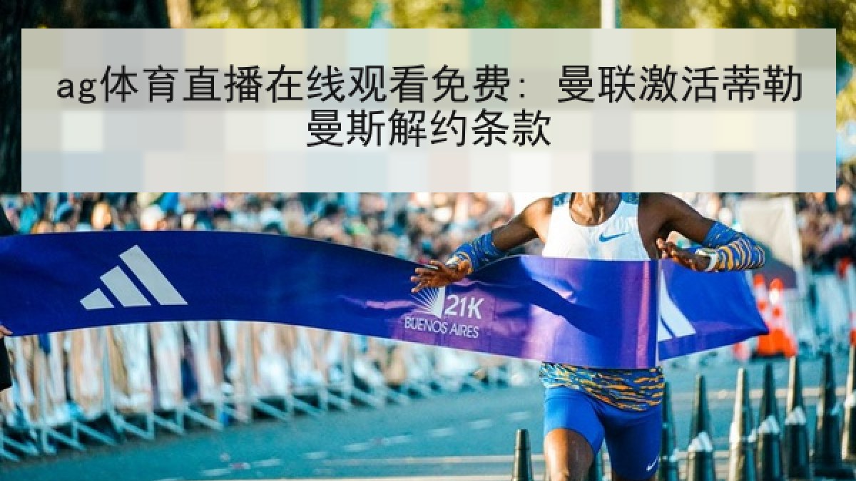 ag体育直播在线观看免费: 曼联激活蒂勒曼斯解约条款 ag体育直播在线观看免费: 曼联激活蒂勒曼斯解约条款